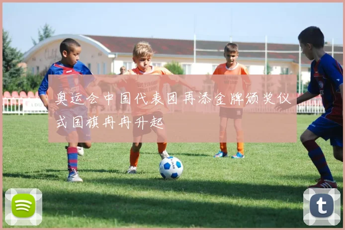 奥运会中国代表团再添金牌颁奖仪式国旗冉冉升起