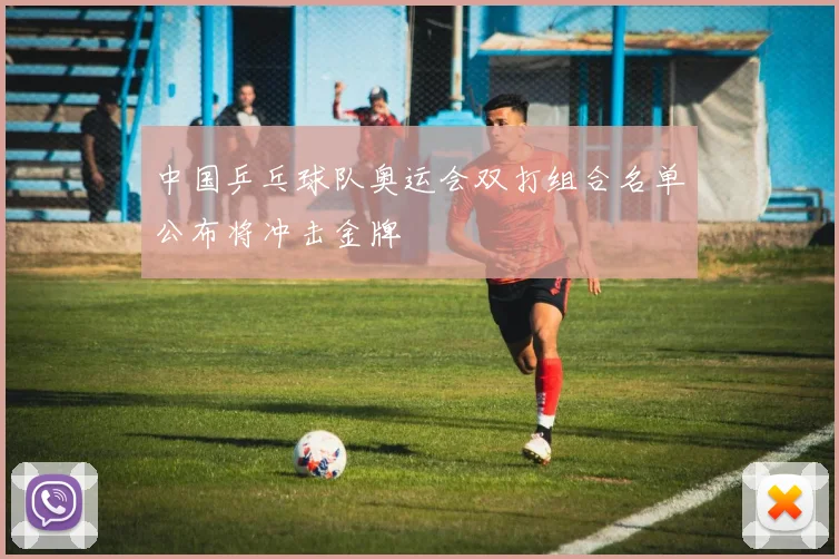 中国乒乓球队奥运会双打组合名单公布将冲击金牌