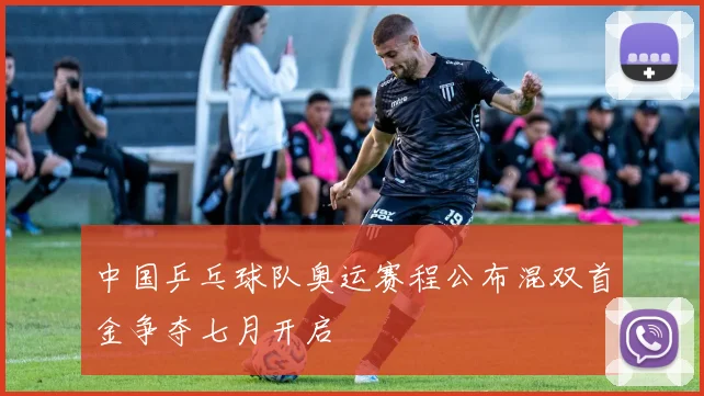 中国乒乓球队奥运赛程公布混双首金争夺七月开启