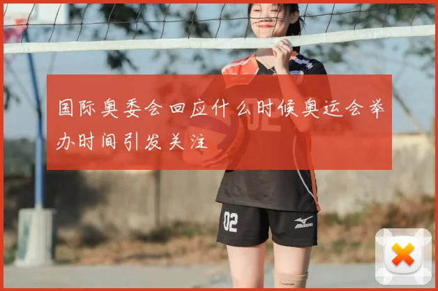 国际奥委会回应什么时候奥运会举办时间引发关注