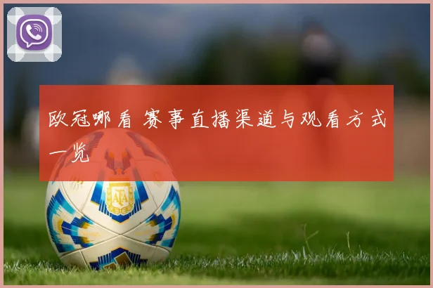 欧冠哪看 赛事直播渠道与观看方式一览