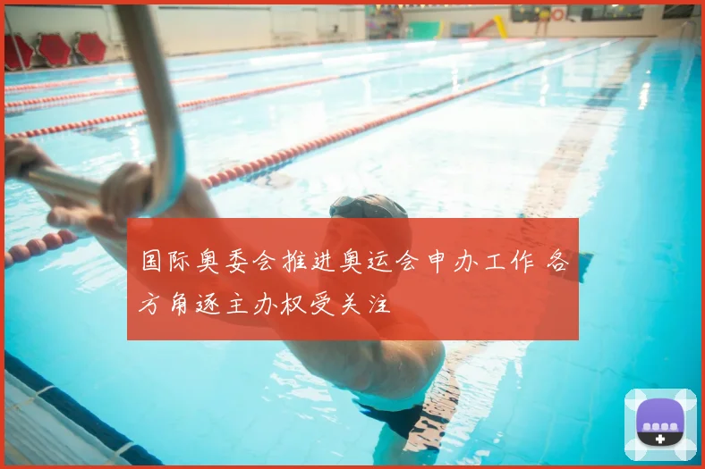 国际奥委会推进奥运会申办工作 各方角逐主办权受关注